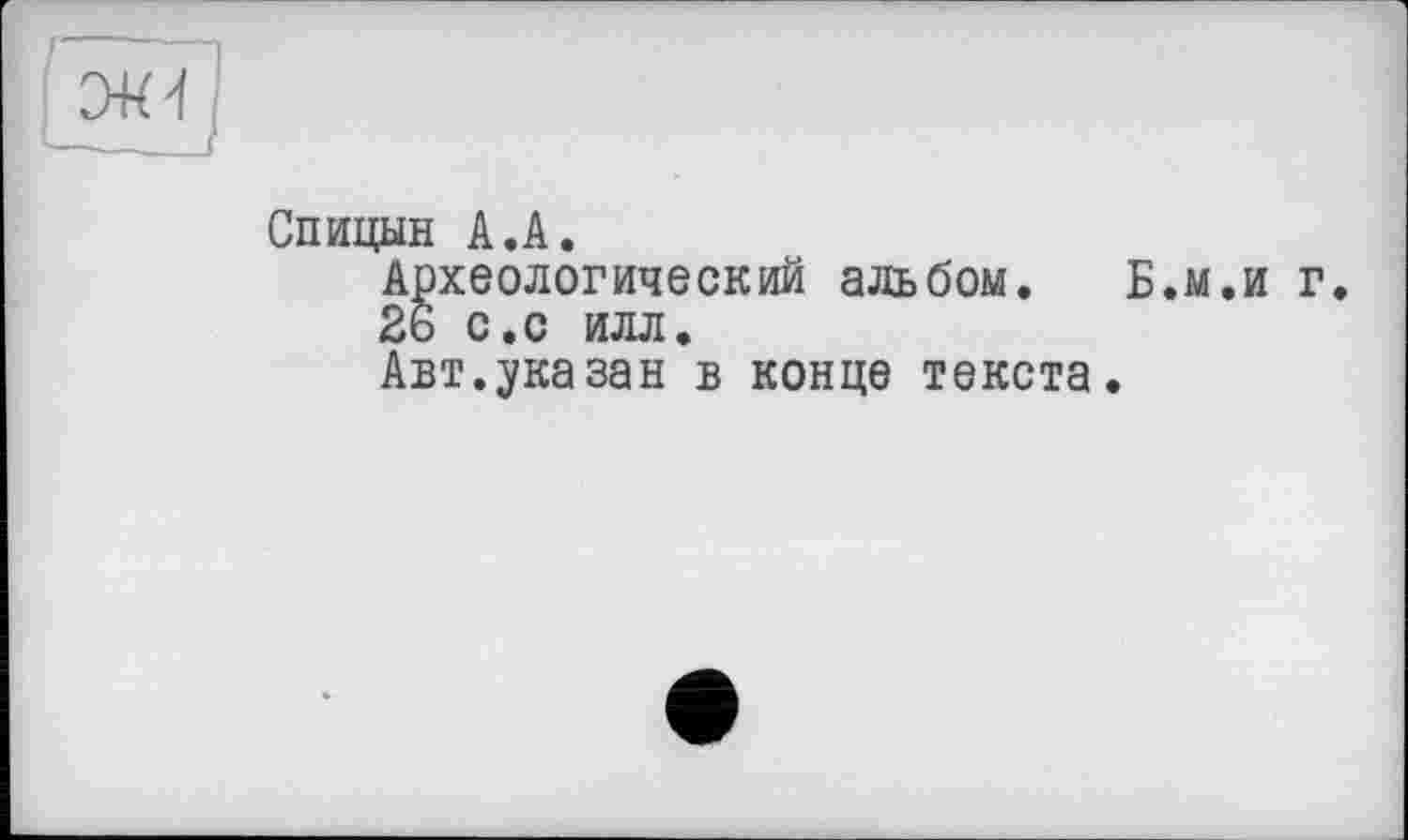 ﻿Спицын А.А.
Археологический альбом. Б.м.и г 26 с.с илл.
Авт.указан в конце текста.